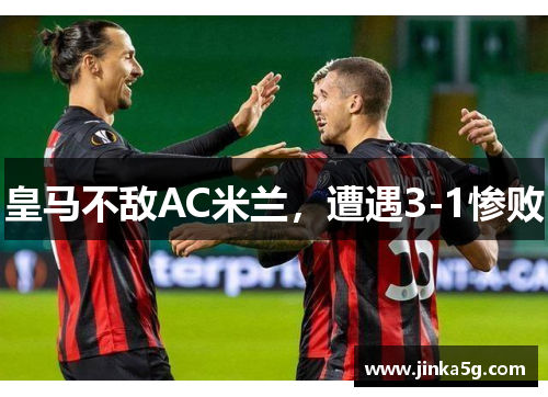 皇马不敌AC米兰，遭遇3-1惨败