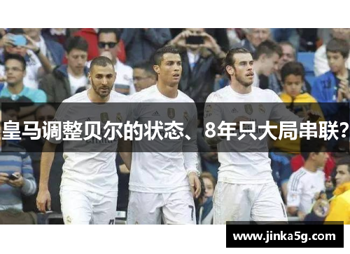 皇马调整贝尔的状态、8年只大局串联？