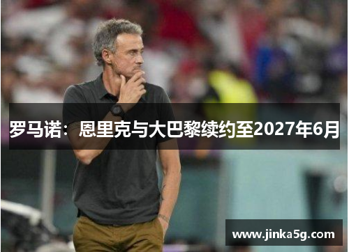 罗马诺：恩里克与大巴黎续约至2027年6月